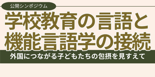 科研シンポジウム「学校教育の言語と機能言語学の接続──外国につながる子どもたちの包摂を見すえて」